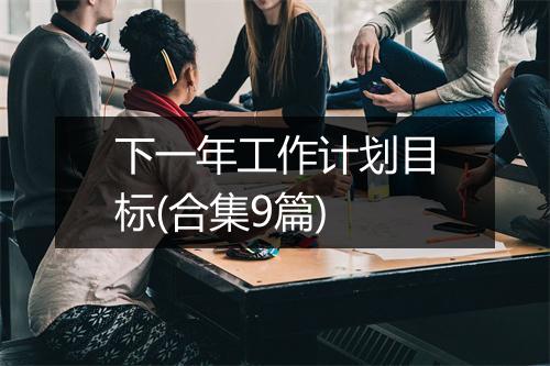 下一年工作计划目标(合集9篇)