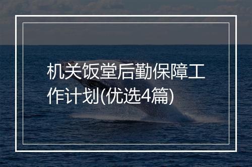 机关饭堂后勤保障工作计划(优选4篇)