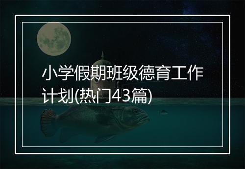 小学假期班级德育工作计划(热门43篇)