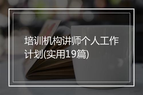 培训机构讲师个人工作计划(实用19篇)