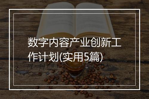 数字内容产业创新工作计划(实用5篇)