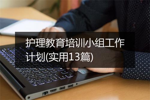 护理教育培训小组工作计划(实用13篇)