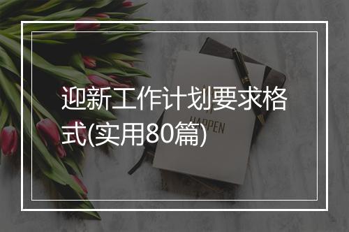 迎新工作计划要求格式(实用80篇)