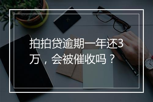 拍拍贷逾期一年还3万，会被催收吗？