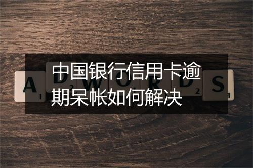 中国银行信用卡逾期呆帐如何解决