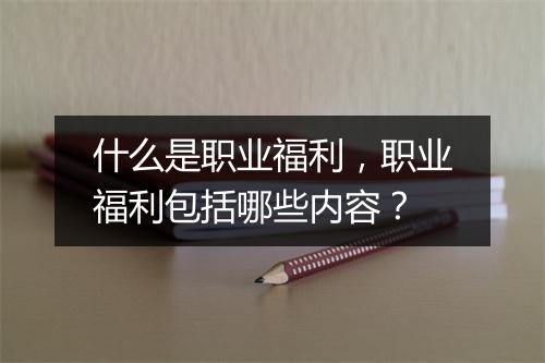 什么是职业福利，职业福利包括哪些内容？