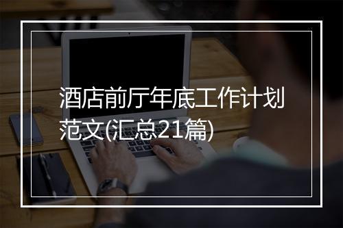 酒店前厅年底工作计划范文(汇总21篇)