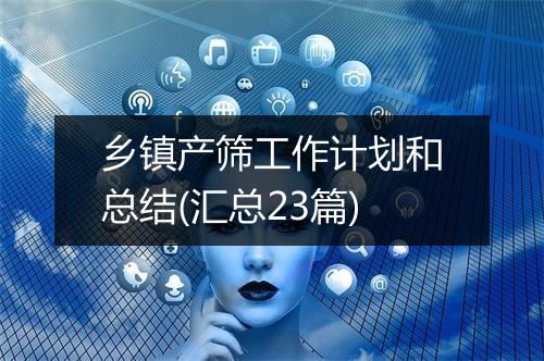 乡镇产筛工作计划和总结(汇总23篇)