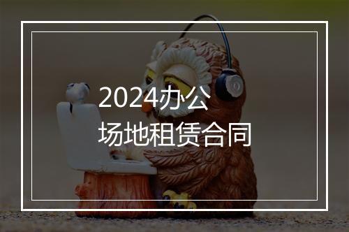 2024办公场地租赁合同