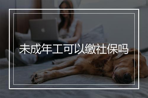 未成年工可以缴社保吗