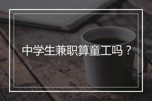 中学生兼职算童工吗？