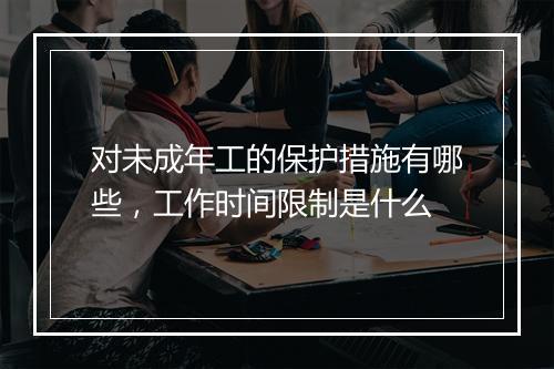 对未成年工的保护措施有哪些，工作时间限制是什么