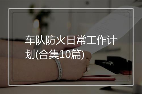 车队防火日常工作计划(合集10篇)