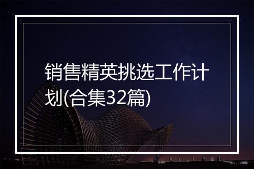 销售精英挑选工作计划(合集32篇)