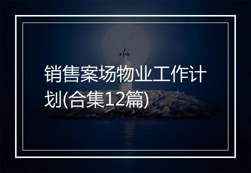 销售案场物业工作计划(合集12篇)