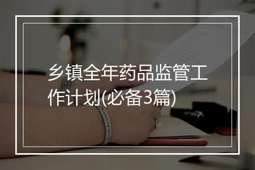 乡镇全年药品监管工作计划(必备3篇)