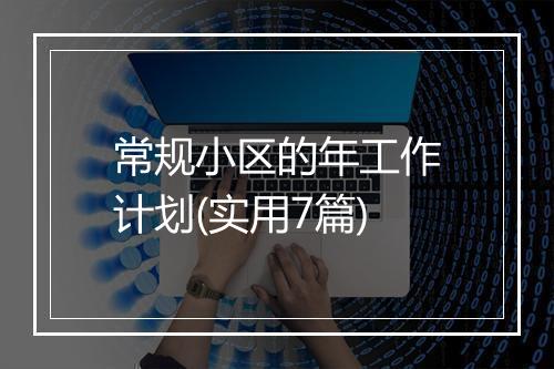 常规小区的年工作计划(实用7篇)