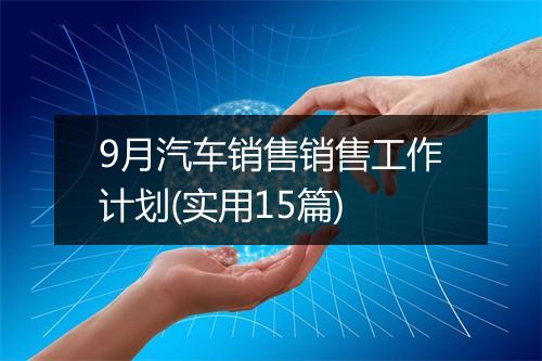 9月汽车销售销售工作计划(实用15篇)