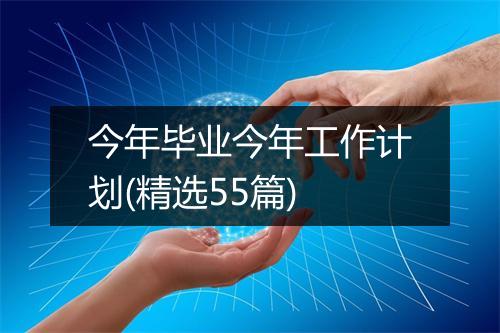 今年毕业今年工作计划(精选55篇)