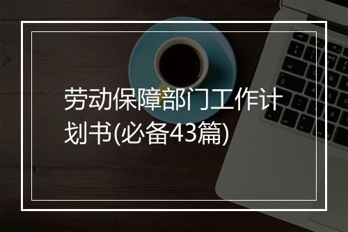 劳动保障部门工作计划书(必备43篇)