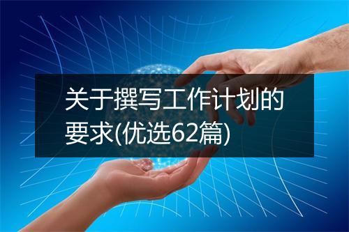 关于撰写工作计划的要求(优选62篇)