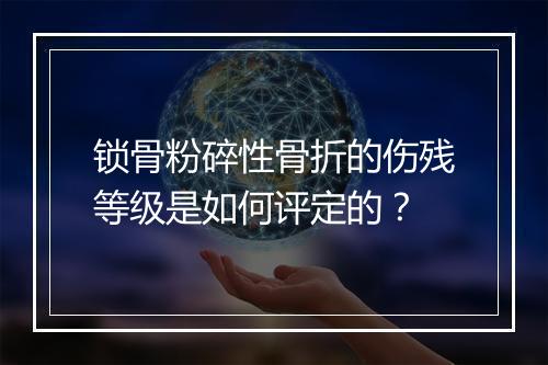 锁骨粉碎性骨折的伤残等级是如何评定的？