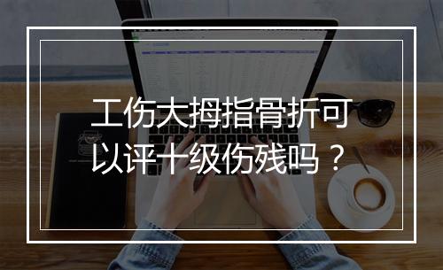 工伤大拇指骨折可以评十级伤残吗？