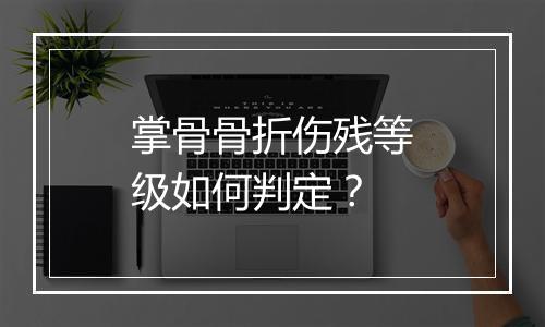 掌骨骨折伤残等级如何判定？