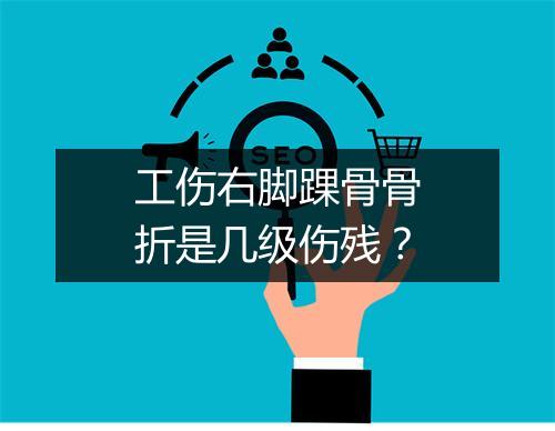 工伤右脚踝骨骨折是几级伤残？