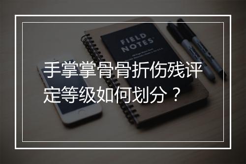 手掌掌骨骨折伤残评定等级如何划分？