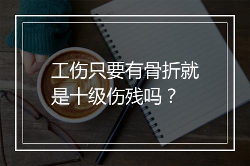 工伤只要有骨折就是十级伤残吗？