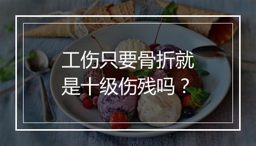 工伤只要骨折就是十级伤残吗？