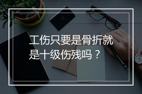 工伤只要是骨折就是十级伤残吗？
