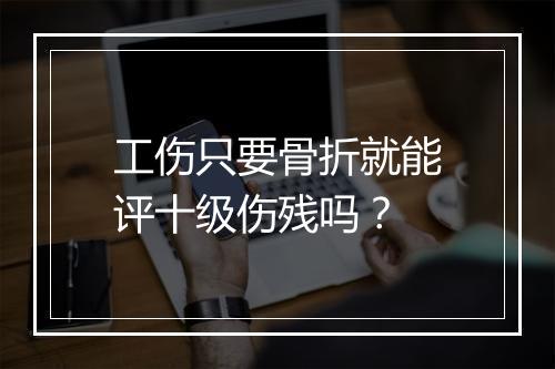 工伤只要骨折就能评十级伤残吗？