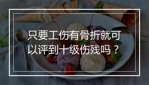 只要工伤有骨折就可以评到十级伤残吗？
