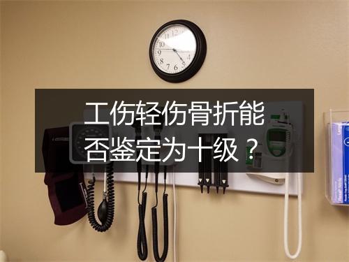 工伤轻伤骨折能否鉴定为十级？