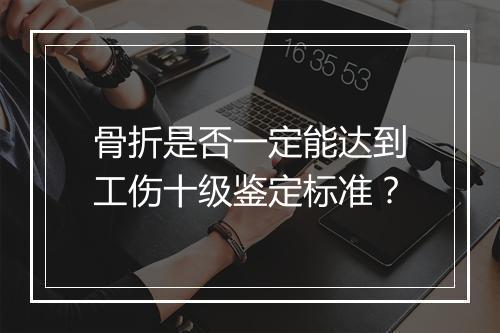 骨折是否一定能达到工伤十级鉴定标准？
