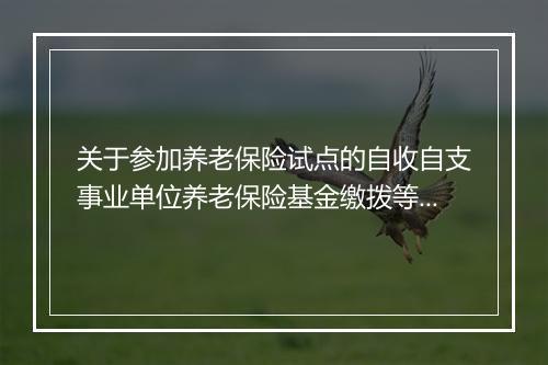 关于参加养老保险试点的自收自支事业单位养老保险基金缴拨等有关问题的通知