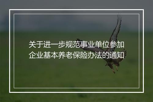 关于进一步规范事业单位参加企业基本养老保险办法的通知