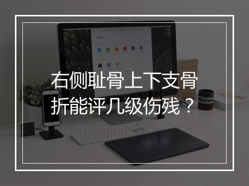 右侧耻骨上下支骨折能评几级伤残？