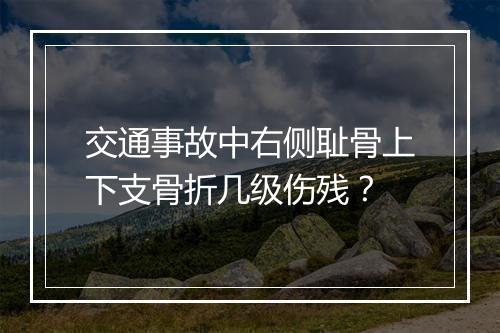 交通事故中右侧耻骨上下支骨折几级伤残？