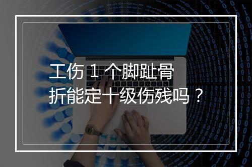 工伤 1 个脚趾骨折能定十级伤残吗？
