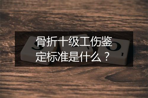 骨折十级工伤鉴定标准是什么？