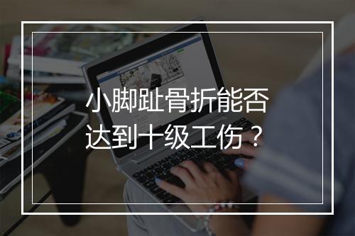 小脚趾骨折能否达到十级工伤？