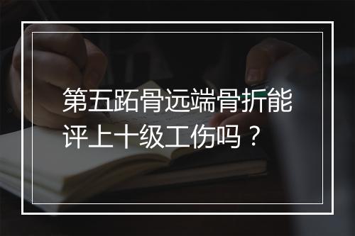 第五跖骨远端骨折能评上十级工伤吗？
