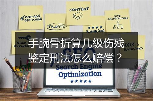 手腕骨折算几级伤残鉴定刑法怎么赔偿？