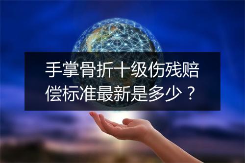 手掌骨折十级伤残赔偿标准最新是多少？