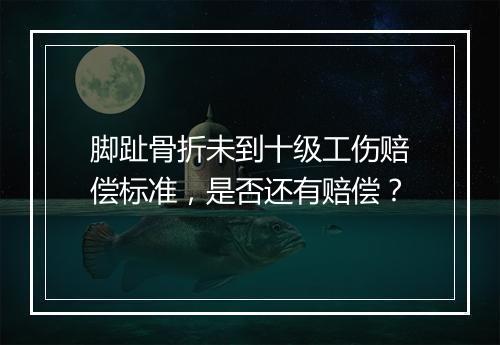 脚趾骨折未到十级工伤赔偿标准，是否还有赔偿？