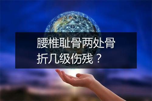 腰椎耻骨两处骨折几级伤残？