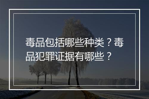 毒品包括哪些种类？毒品犯罪证据有哪些？